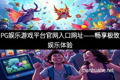 PG娱乐游戏平台官网入口网址——畅享极致娱乐体验
