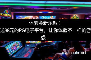 体验金新乐趣：注册送38元的PG电子平台，让你体验不一样的游戏快感！