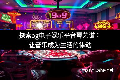 探索pg电子娱乐平台琴艺谱：让音乐成为生活的律动